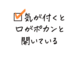 気が付くと口がポカンと開いている