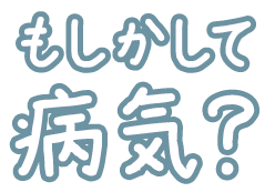 もしかして病気？