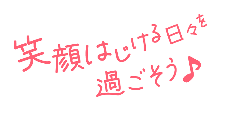 笑顔はじける日々を過ごそう