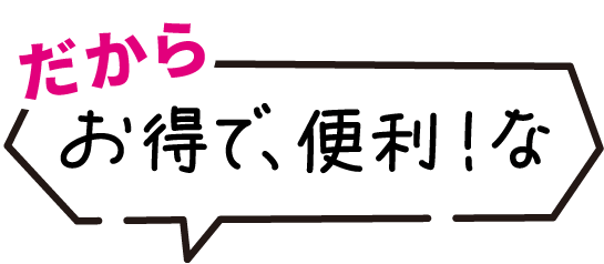だから お得で便利な