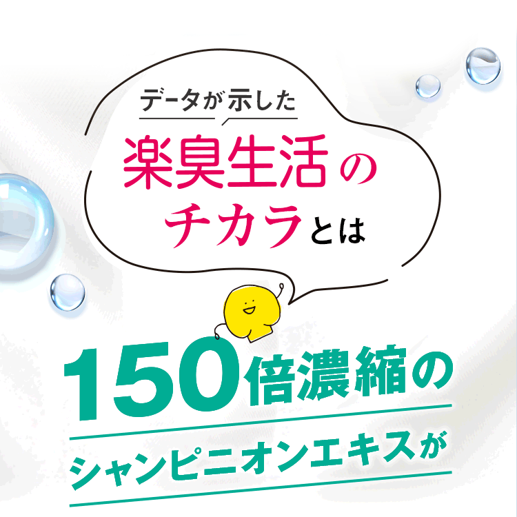 アニメ：データが示した楽臭生活のチカラとは 150倍濃縮のシャンピニオンエキスが