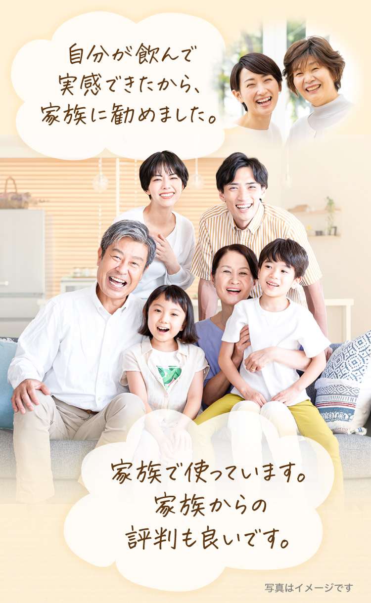 自分が飲んで実感できたから、家族に勧めました。 族で使っています。家族からの評判も良いです。