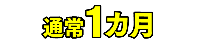 通常1カ月は時間が必要です！
