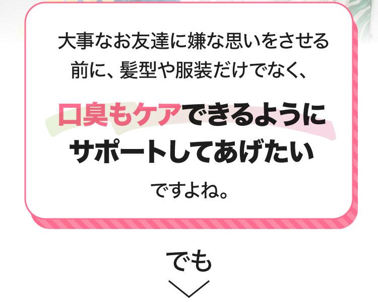 大事なお友達に嫌な思いをさせる前に、髪型や服装だけでなく、口臭もケアできるようにサポートしてあげたいですよね