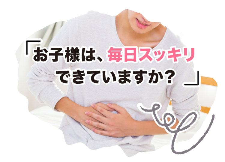 「お子様は、毎日スッキリできていますか？」