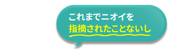 これまでニオイを指摘されたことないし