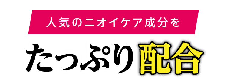 人気のニオイケア成分をたっぷり配合