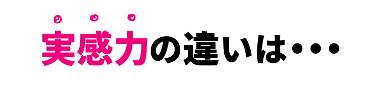 実感力の違いは…