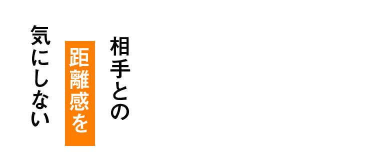 相手との距離感を気にしない