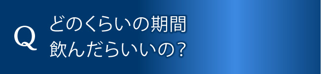 どのくらいの期間飲んだらいいの？