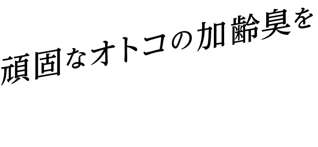 頑固な男の加齢臭を