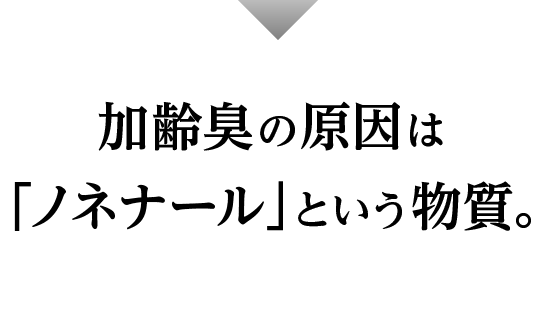 加齢臭の原因は「ノネナール」という物質。