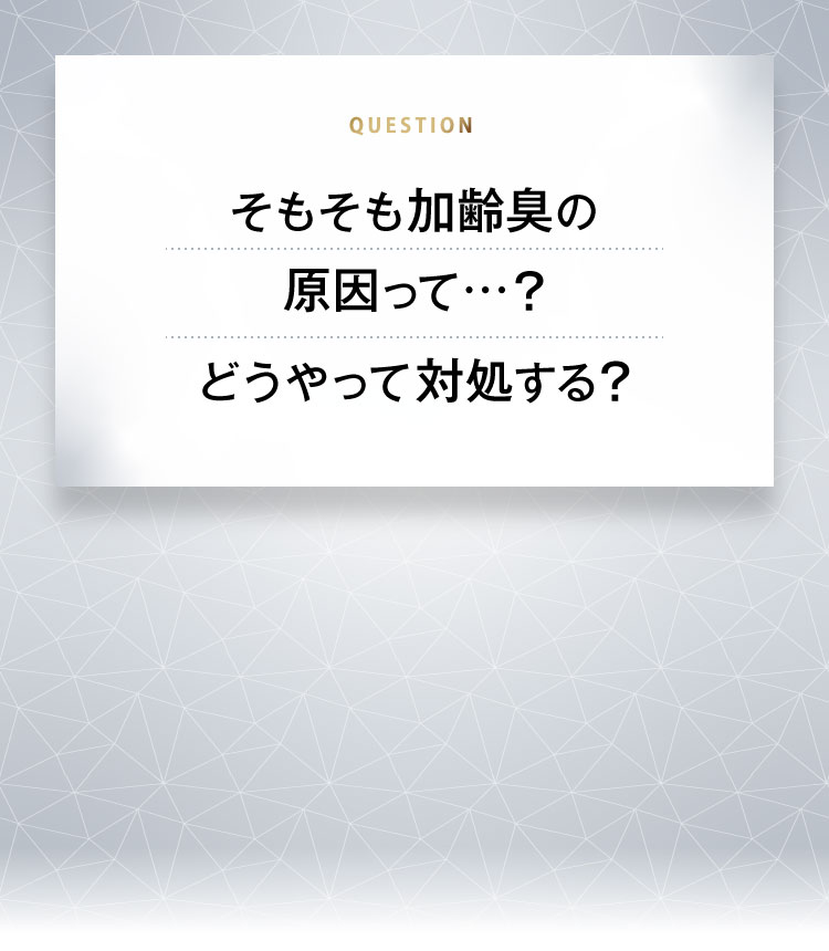 そもそも加齢臭の原因って…？どうやって対処する？