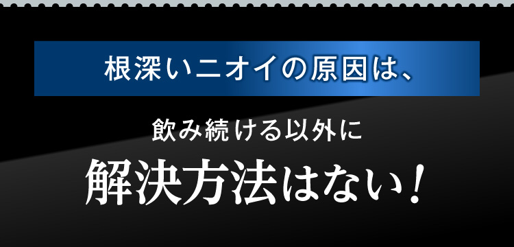 根深いニオイの原因は、飲み続ける以外に解決方法はない！