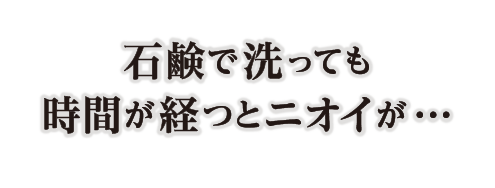 石鹸で洗っても時間が経つとニオイが…