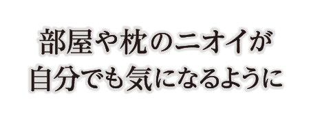 部屋や枕のニオイが自分でも気になるように