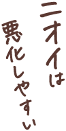 ニオイは悪化しやすい