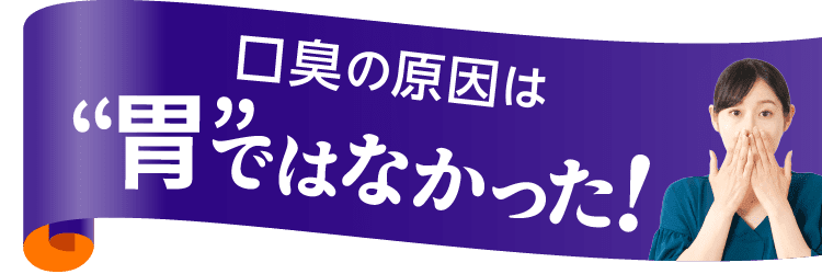 口臭の原因は“胃”ではなかった！