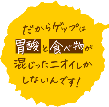 だからゲップは胃酸と食べ物が混じったニオイしかしないんです！