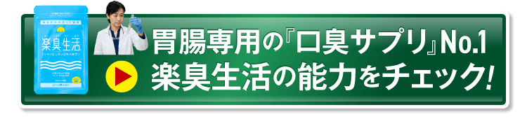 胃腸専用の口臭サプリNo.1楽臭生活の能力をチェック！ 記事ページへ移動するボタン
