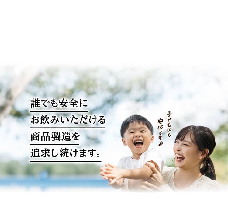 誰でも安全にお飲みいただける商品製造を追求し続けます。
