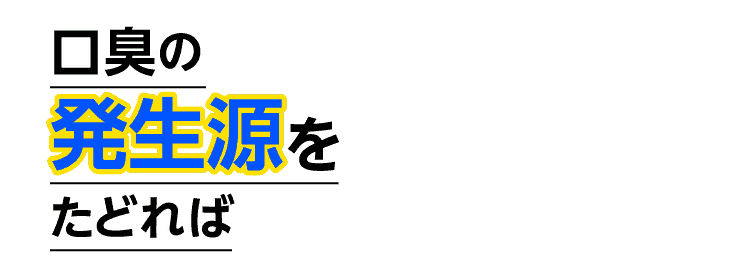 口臭の発生源をたどれば