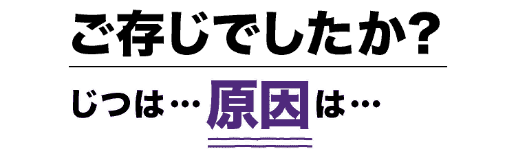 ご存知でしたか？実は原因は…