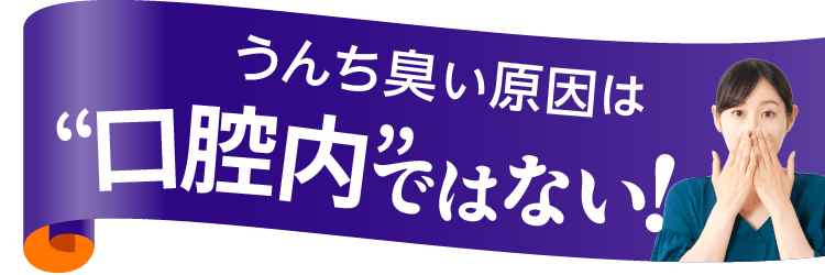 うんち臭い原因は“口腔内”ではない！