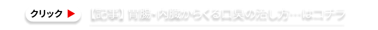記事 ▶【医師監修】 胃腸・内臓からくる口臭の治し方…はコチラ