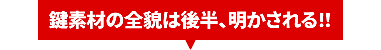 鍵素材の全貌が後半、明かされる！！