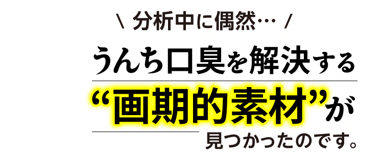 分析中に偶然…うんち口臭を解決する“画期的素材”が見つかったのです。