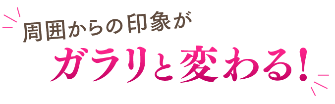 周囲からの印象がガラリと変わる！