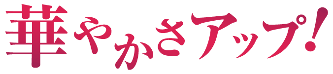 華やかさアップ！
