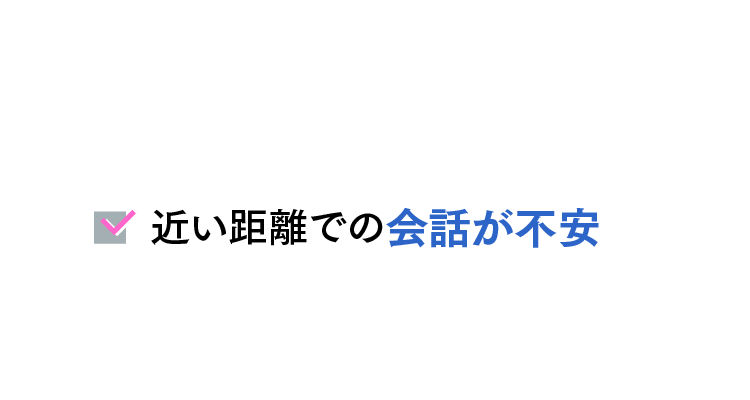 近い距離での会話が不安