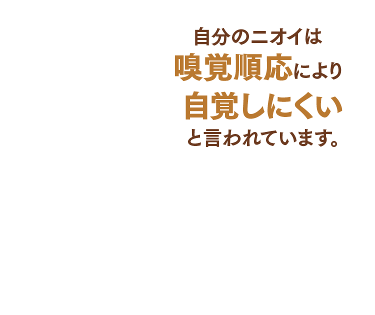 自分のニオイは嗅覚順応により自覚しにくいと言われています。
