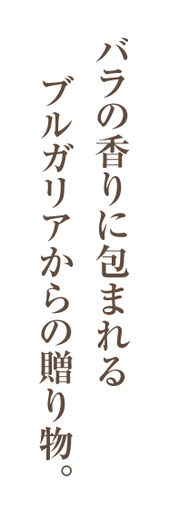 バラの香りに包まれるブルガリアからの贈り物。