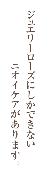 ジュエリーローズにしかできないニオイケアがあります。