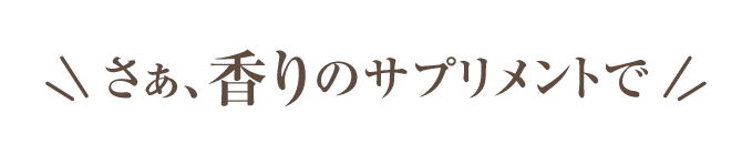 さぁ、香りのサプリメントで