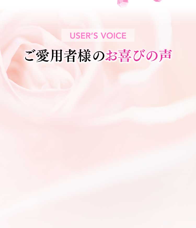 USER'S VOICE ご愛用者様のお喜びの声
