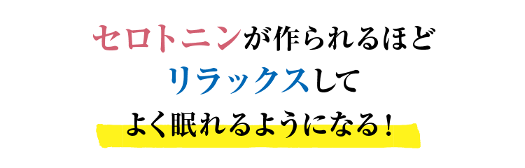 セロトニンが作られるほどリラックスしてよく眠れるようになる！