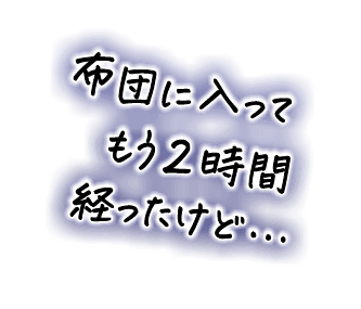 布団に入ってもう2時間経ったけど…