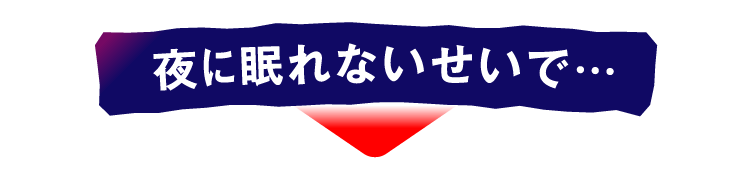 夜に眠れないせいで…