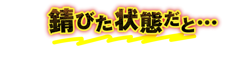 体が錆びた状態だと…