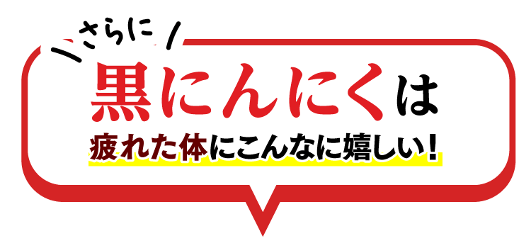  さらに黒にんにくは疲れた体にこんなに嬉しい！