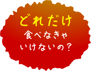 どれだけ食べなきゃいけないの？