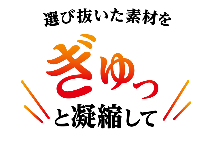 選び抜いた素材をぎゅっと凝縮して