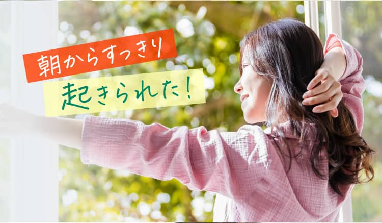 朝からすっきり起きられた！