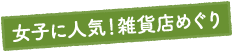 女子に人気！雑貨店めぐり