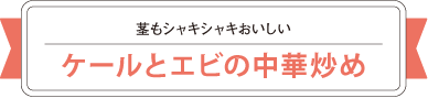 茎もシャキシャキおいしい　ケールとエビの中華炒め