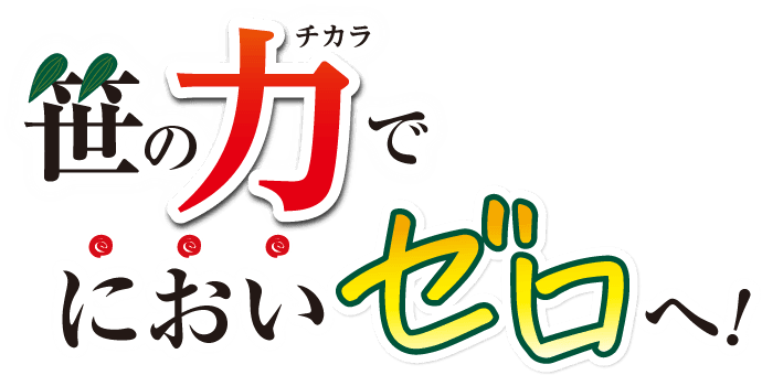 笹の力でにおいゼロへ!